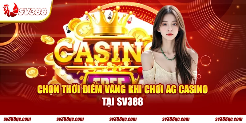 Chọn thời điểm vàng khi chơi AG Casino tại SV388