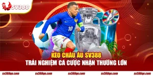 Kèo Châu Âu SV388 trải nghiệm cá cược nhận thưởng lớn