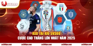 Kèo tài xỉu SV388 cược cao thắng lớn năm 2025