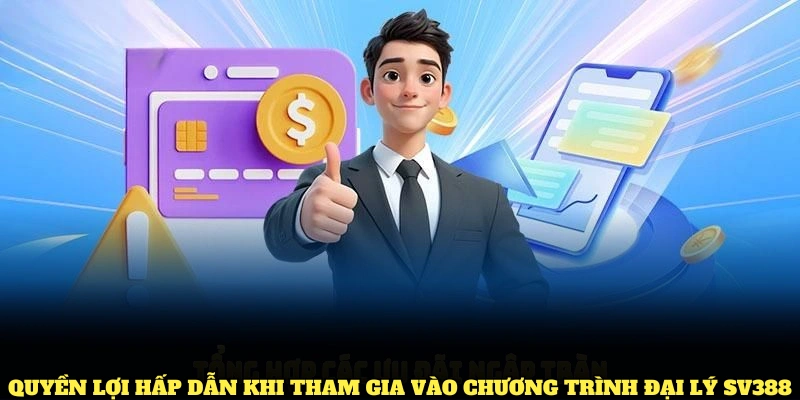 Quyền lợi hấp dẫn khi tham gia vào chương trình đại lý SV388