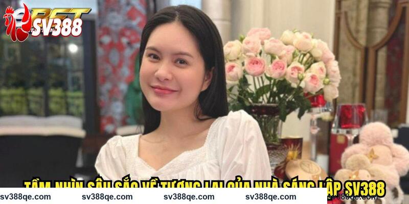 Tầm nhìn sâu sắc về tương lai của nhà sáng lập SV388